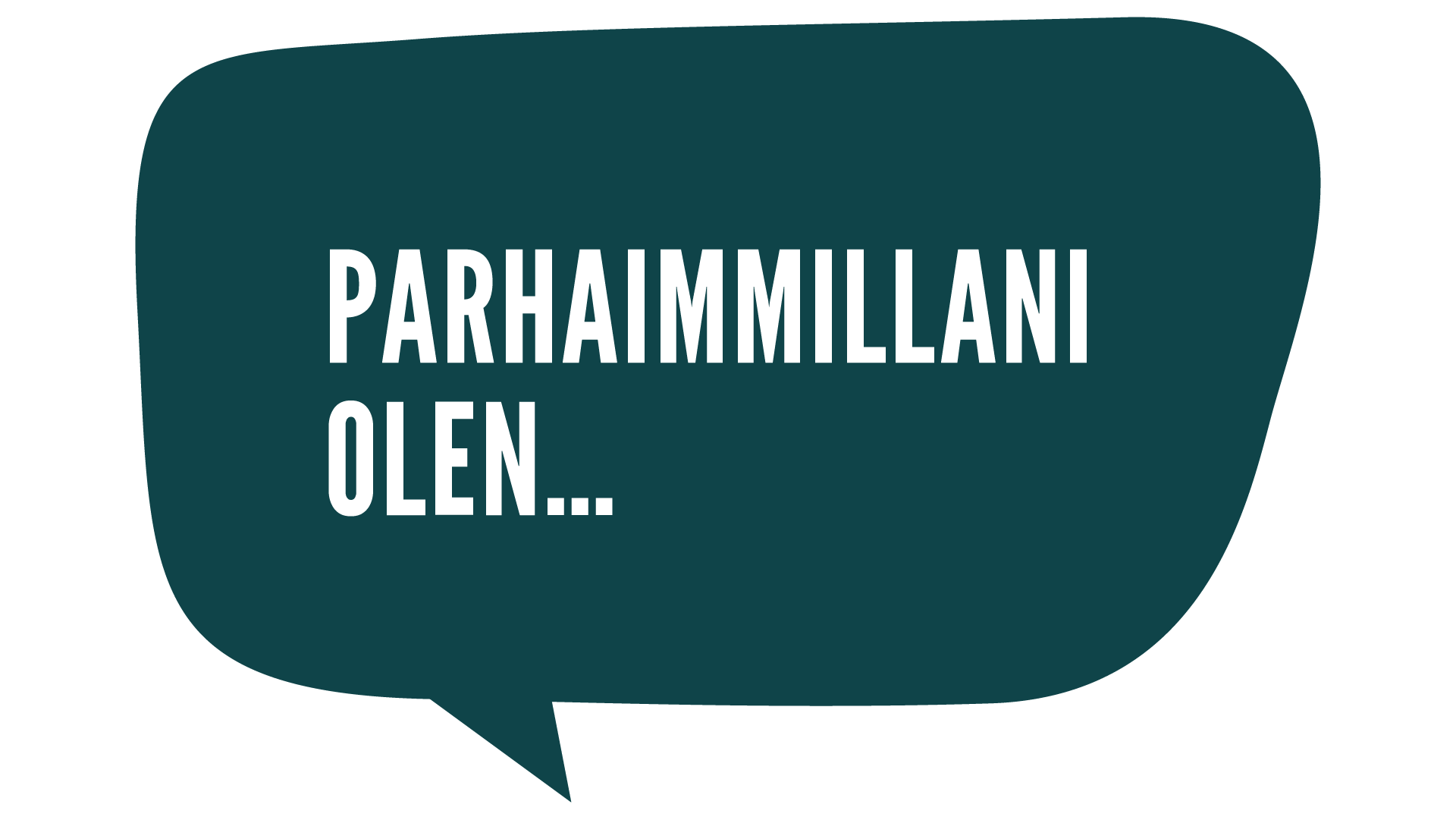 Parhaimmillani olen...