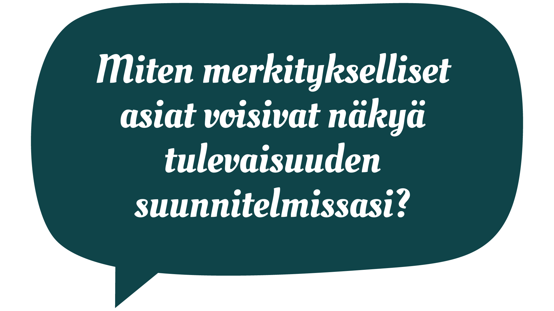 Miten merkitykselliset asiat voisivat näkyä tulevaisuuden suunnitelmissasi?