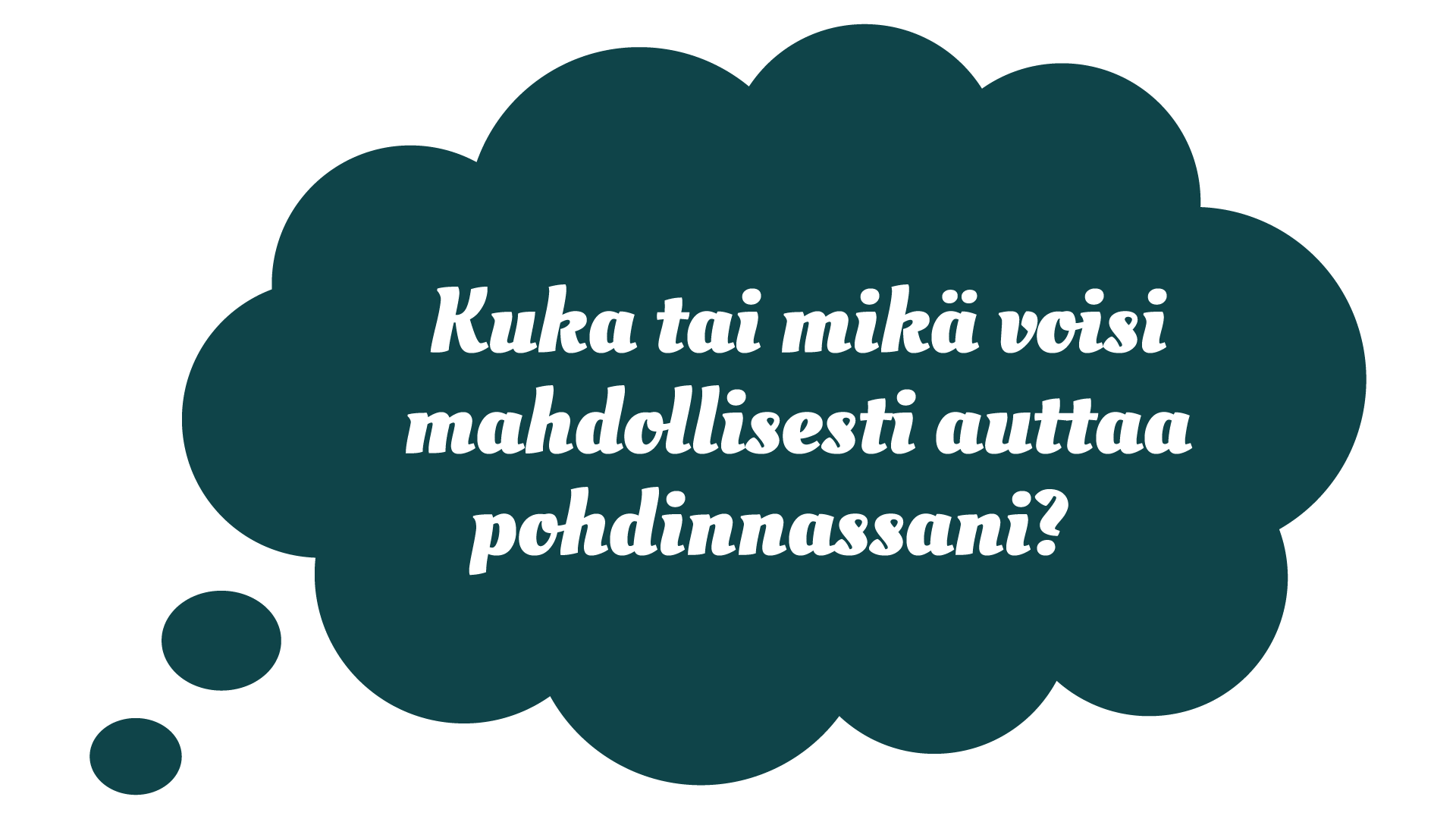 Kuka tai mikä voisi mahdollisesti auttaa pohdinnassani?